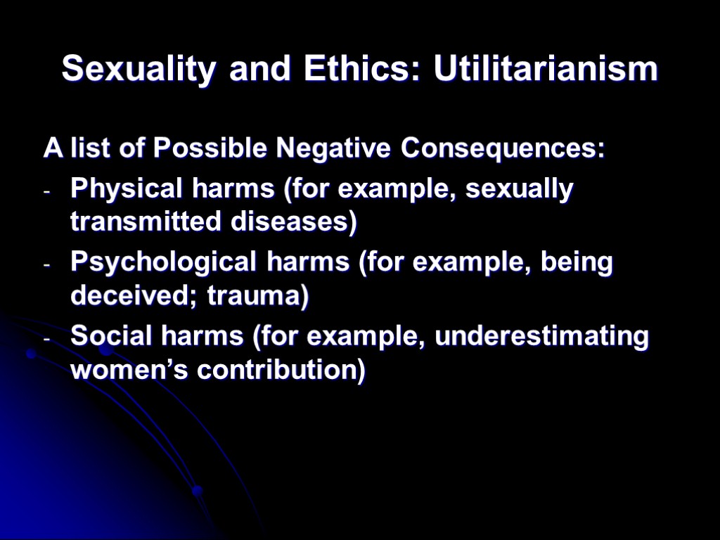 Sexuality and Ethics: Utilitarianism A list of Possible Negative Consequences: Physical harms (for example,